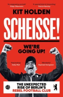 Image for Scheisse! We're going up!  : the unexpected rise of Berlin's rebel football club