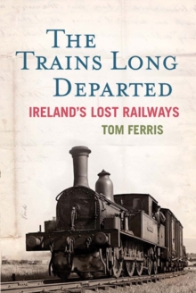Image for The trains long departed  : Ireland's lost railways