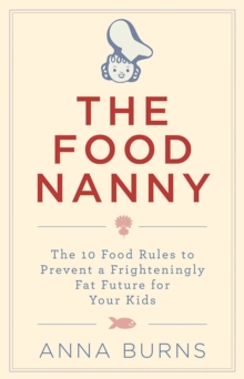 Image for The food nanny  : the 10 food rules to prevent a fat future for your kids