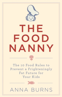 Image for The food nanny: the 10 food rules to prevent a frighteningly fat future for your kids
