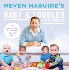 Image for Neven Maguire's Complete Baby and Toddler Cookbook: 200 Quick and Easy Recipes For Your New Baby