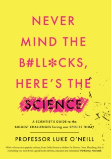 Image for Never Mind the B#ll*cks, Here's the Science: A Scientist's Guide to the Biggest Challenges Facing Our Species Today