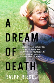 A Dream of Death: How Sophie Toscan du Plantier’s dream became a nightmare and a west Cork village became the centre of Ireland’s most notorious unsolved murder