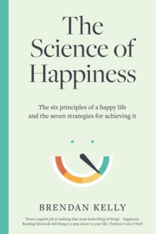 Image for The science of happiness: the six principles of a happy life and the seven strategies for achieving it