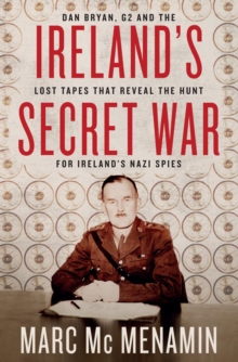 Image for Ireland's Secret War: Dan Bryan, G2 and the Lost Tapes That Reveal the Hunt for Ireland's Nazi Spies