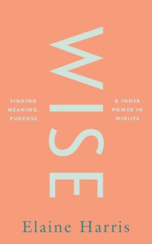 Wise: Finding meaning, purpose and inner power in midlife