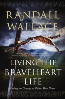 Image for Living the Braveheart life: finding the courage to follow your heart