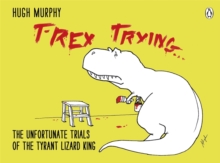 T-Rex Trying: The Unfortunate Trials of the Tyrant Lizard King