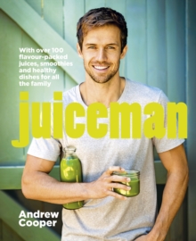 Juiceman: Over 100 healthy juice and smoothie recipes for all the family