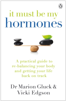 It Must Be My Hormones: A Practical Guide to Re-balancing your Body and Getting your Life Back on Track