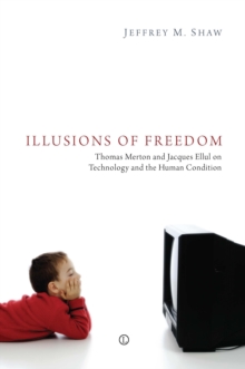 Image for Illusions of freedom: Thomas Merton and Jacques Ellul on technology and the human condition