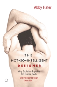 Image for The not-so-intelligent designer: why evolution explains the human body and intelligent design does not