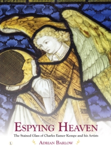Image for Espying heaven  : the stained glass of Charles Eamer Kempe and his artists