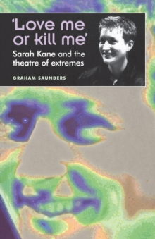 ‘Love Me or Kill Me’: Sarah Kane and the Theatre of Extremes