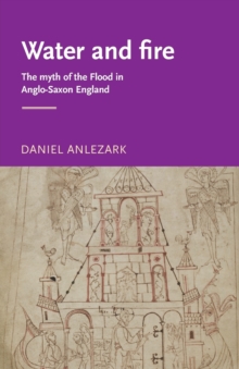 Image for Water and fire  : the myth of the flood in Anglo-Saxon England