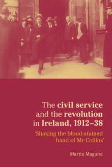 Image for The civil service and the revolution in Ireland, 1912-1938  : 'shaking the blood-stained hand of Mr Collins'