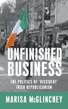 Image for Unfinished business  : the politics of 'dissident' Irish republicanism