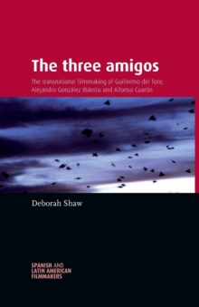 The Three Amigos: The Transnational Filmmaking of Guillermo Del Toro, Alejandro GonzaLez InaRritu, and Alfonso CuaroN