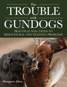 The Trouble with Gundogs: Practical Solutions to Behavioural and Training Problems