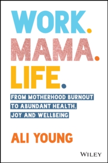 Image for Work, mama, life: from motherhood burnout to abundant health, joy and wellbeing