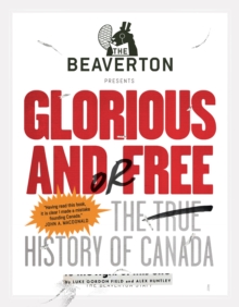 Image for The Beaverton Presents Glorious and/or Free : The True History of Canada