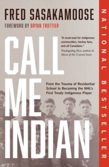 Call Me Indian: From the Trauma of Residential School to Becoming the NHL’s First Treaty Indigenous Player