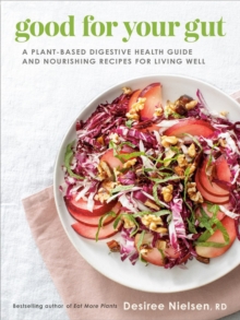 Good For Your Gut: A Plant-Based Digestive Health Guide and Nourishing Recipes for Living Well