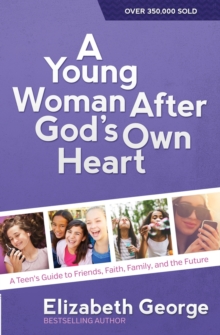 A Young Woman After God’s Own Heart: A Teen’s Guide to Friends, Faith, Family, and the Future