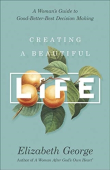 Image for Creating a Beautiful Life : A Woman's Guide to Good-Better-Best Decision Making