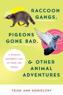 Image for Raccoon Gangs, Pigeons Gone Bad, and Other Animal Adventures: A Wildlife Rehabber's Tale of Birds and Beasts