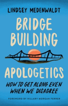 Image for Bridge-Building Apologetics: How to Get Along Even When We Disagree