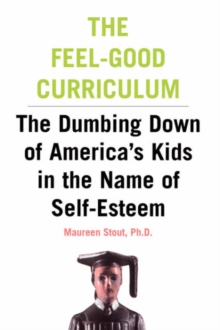 Image for The feel-good curriculum  : the dumbing-down of America's kids in the name of self-esteem