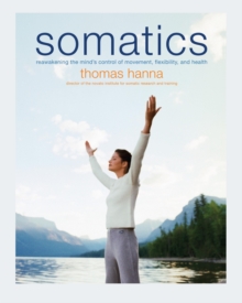 Image for Somatics  : reawakening the mind's control of movement, flexibility, and health