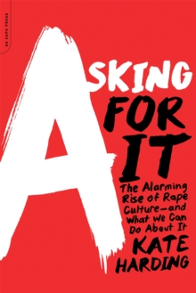 Image for Asking for it  : the alarming rise of rape culture - and what we can do about it