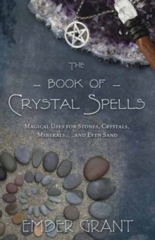 The Book of Crystal Spells: Magical Uses for Stones, Crystals, Minerals …and Even Sand