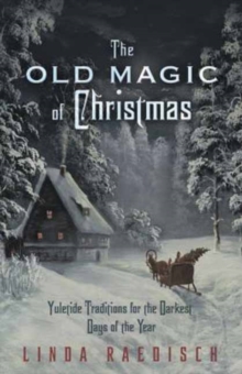 Old Magic of Christmas: Yuletide Traditions for the Darkest Days of the Year