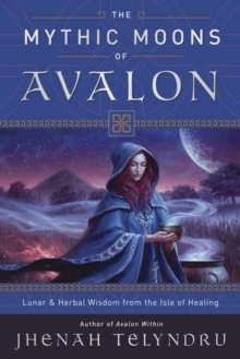 Image for The Mythic Moons of Avalon : Lunar and Herbal Wisdom from the Isle of Healing