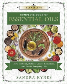 Llewellyn’s Complete Book of Essential Oils: How to Blend, Diffuse, Create Remedies, and Use in Everyday Life