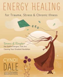 Energy Healing for Trauma, Stress and Chronic Illness: Uncover and Transform the Subtle Energies That Are Causing Your Greatest Hardships