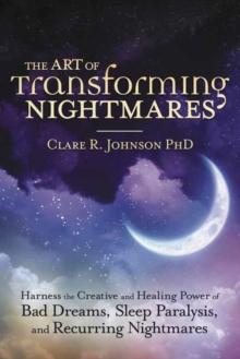Image for The art of transforming nightmares  : harness the creative and healing power of bad dreams, sleep paralysis, and recurring nightmares