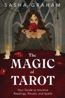 The Magic of Tarot: Your Guide to Intuitive Readings, Rituals, and Spells