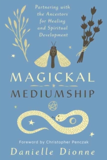 Magickal Mediumship: Partnering with the Ancestors for Healing and Spiritual Development