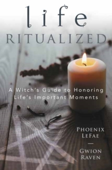 Life Ritualized: A Witch’s Guide to Honoring Life’s Important Moments