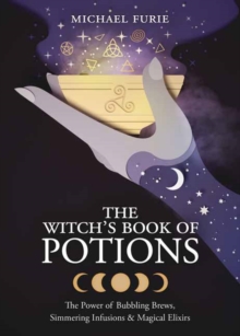 The Witch’s Book of Potions: The Power of Bubbling Brews, Simmering Infusions and Magical Elixirs