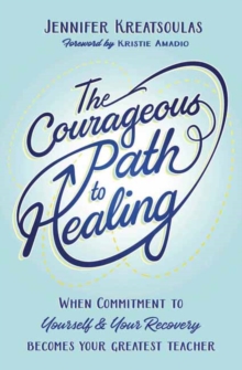 The Courageous Path to Healing: When Commitment to Yourself & Your Recovery Becomes Your Greatest Teacher