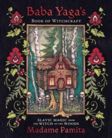 Baba Yaga’s Book of Witchcraft: Slavic Magic from the Witch of the Woods