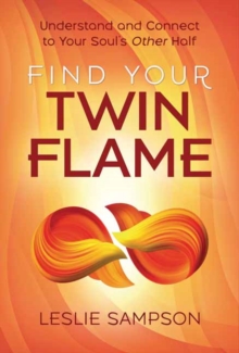 Find Your Twin Flame: Understand and Connect to Your Soul’s Other Half