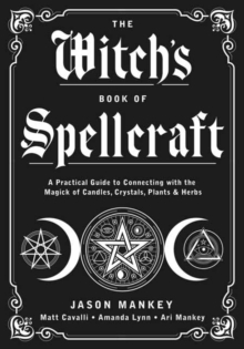 The Witch’s Book of Spellcraft: A Practical Guide to Connecting with the Magick of Candles, Crystals, Plants & Herbs