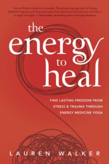 The Energy to Heal: Find Lasting Freedom From Stress and Trauma Through Energy Medicine Yoga