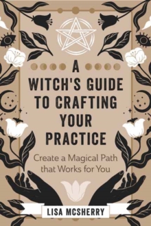 A Witch’s Guide to Crafting Your Practice: Create a Magical Path that Works for You